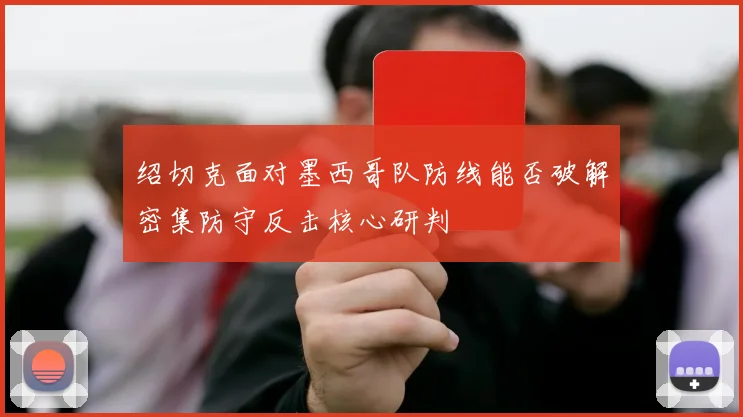 绍切克面对墨西哥队防线能否破解密集防守反击核心研判