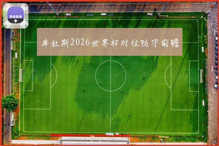 库杜斯2026世界杯对位防守前瞻