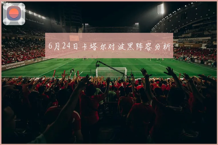 6月24日卡塔尔对波黑阵容分析