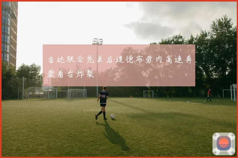 吉达联合先丢后追德布劳内高速奔袭看台炸裂