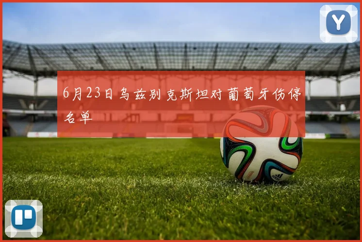 6月23日乌兹别克斯坦对葡萄牙伤停名单