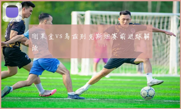 刚果金vs乌兹别克斯坦赛前进球解读