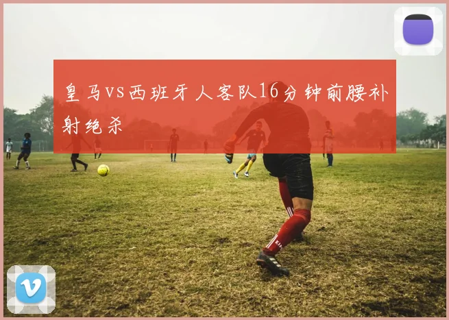 皇马vs西班牙人客队16分钟前腰补射绝杀