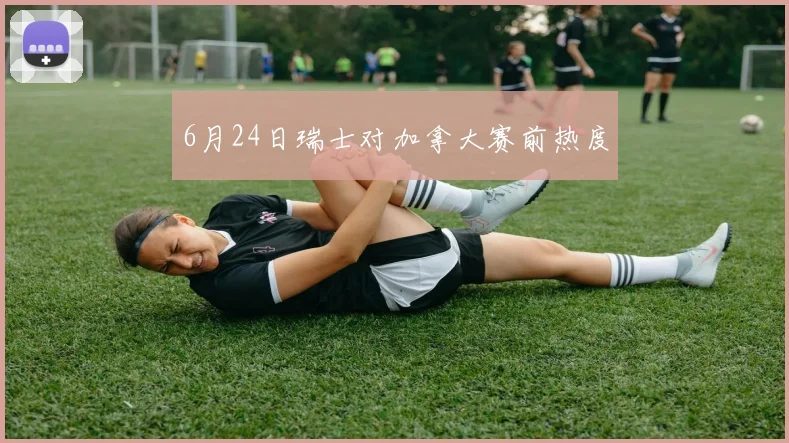 6月24日瑞士对加拿大赛前热度
