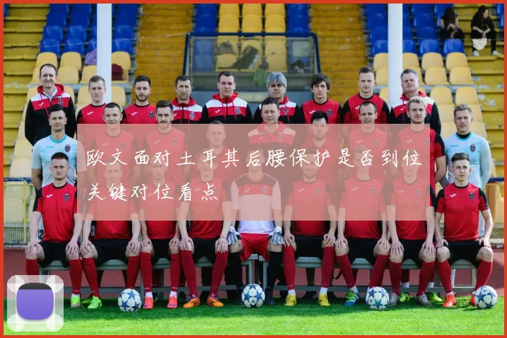 欧文面对土耳其后腰保护是否到位关键对位看点