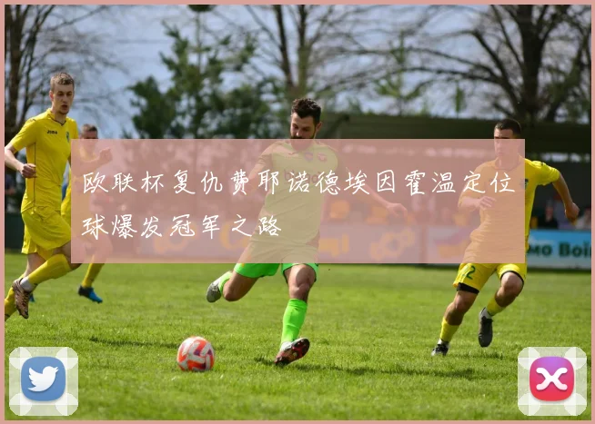 欧联杯复仇费耶诺德埃因霍温定位球爆发冠军之路