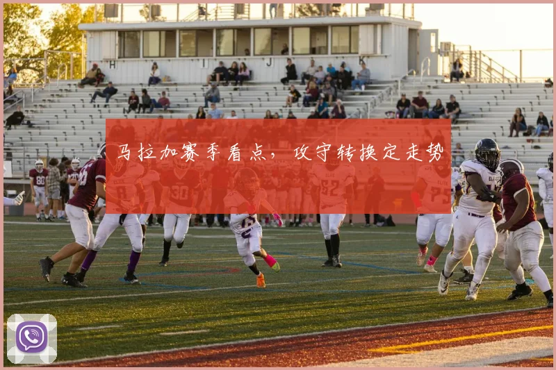 马拉加赛季看点，攻守转换定走势