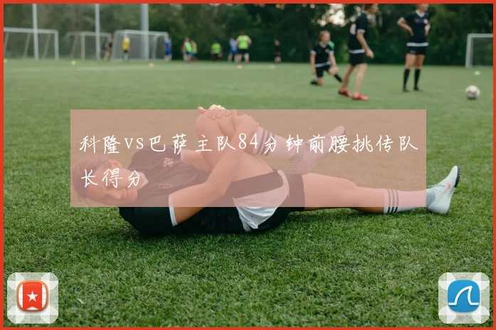 科隆vs巴萨主队84分钟前腰挑传队长得分