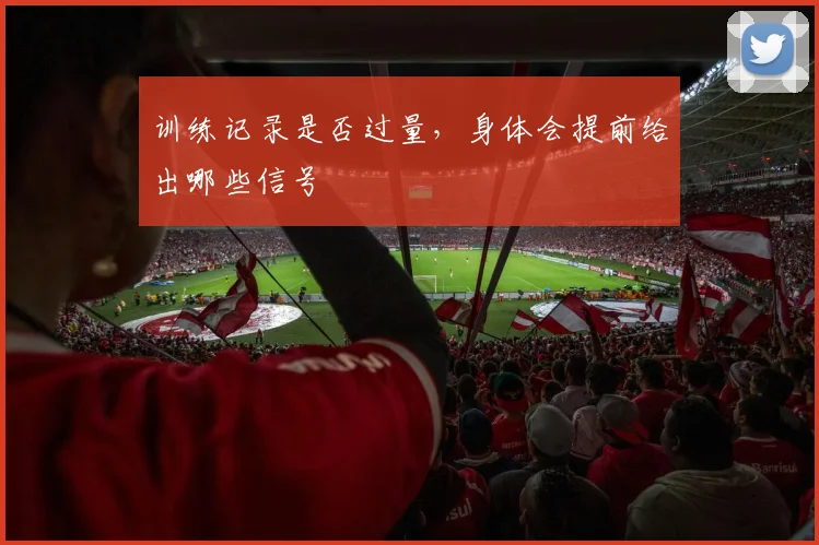 训练记录是否过量，身体会提前给出哪些信号