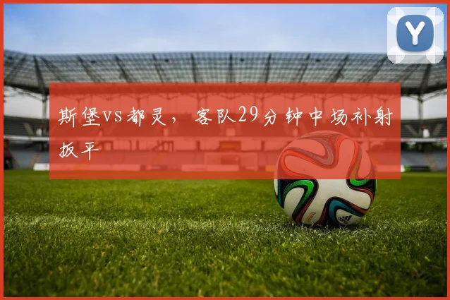 斯堡vs都灵，客队29分钟中场补射扳平