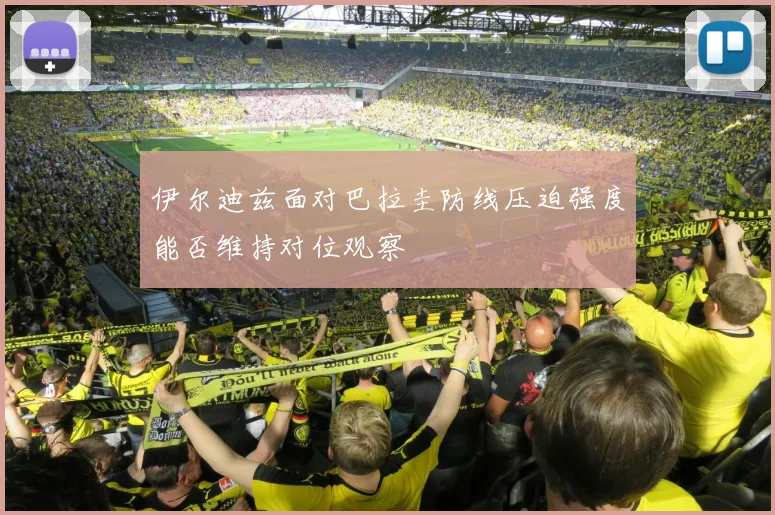 伊尔迪兹面对巴拉圭防线压迫强度能否维持对位观察