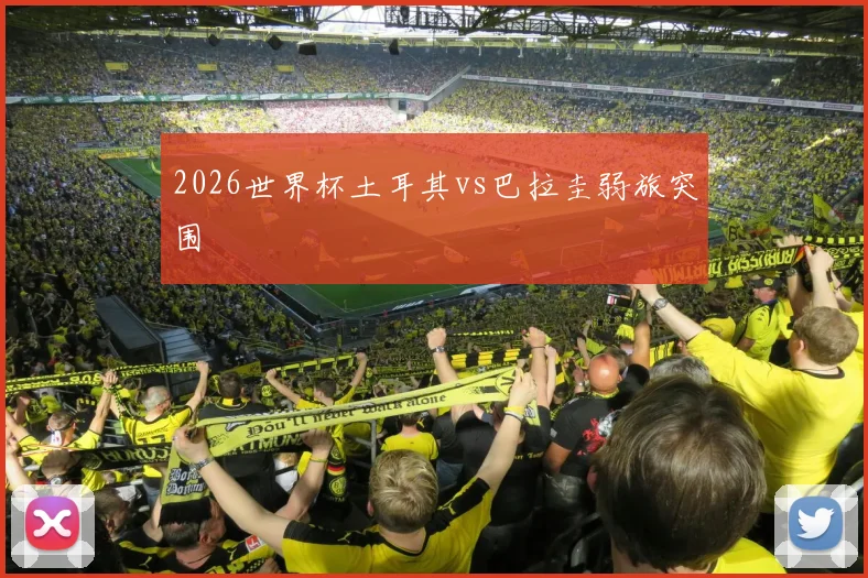 2026世界杯土耳其vs巴拉圭弱旅突围