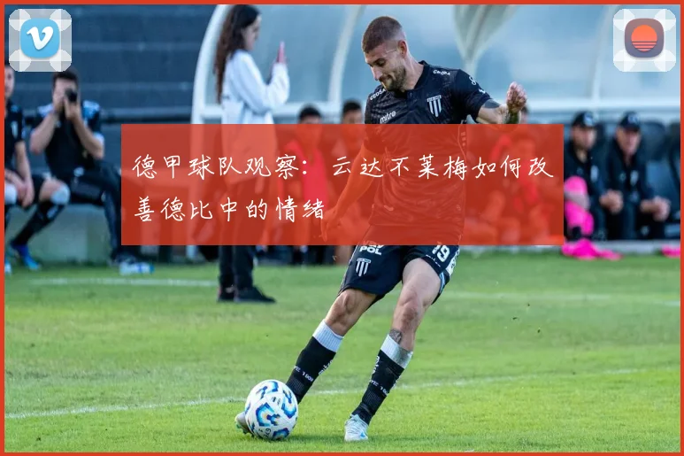 德甲球队观察：云达不莱梅如何改善德比中的情绪