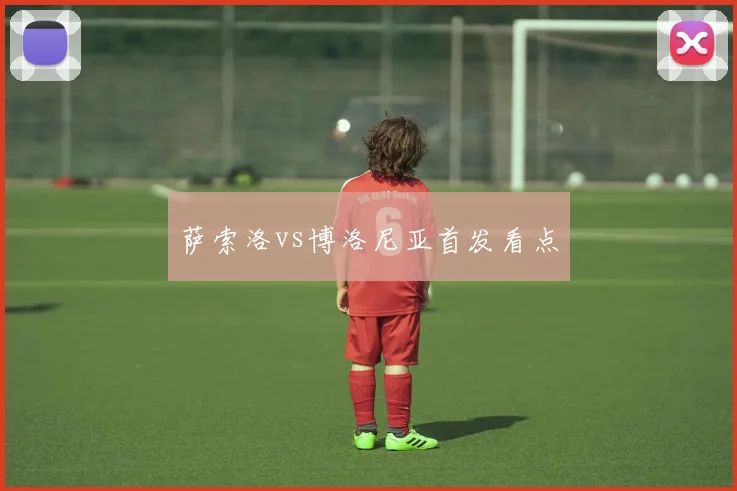 萨索洛vs博洛尼亚首发看点