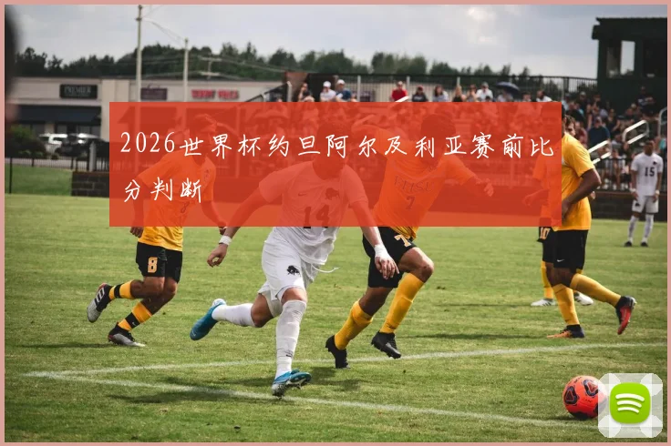 2026世界杯约旦阿尔及利亚赛前比分判断