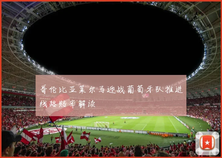 哥伦比亚莱尔马迎战葡萄牙队推进线路赔率解读