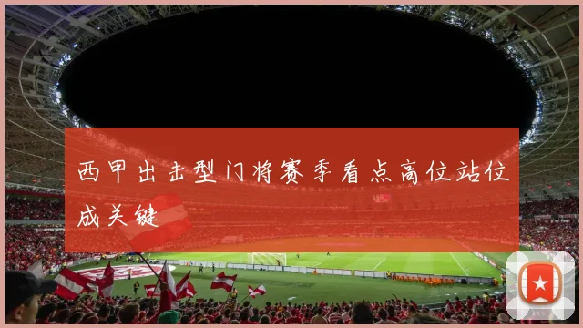 西甲出击型门将赛季看点高位站位成关键