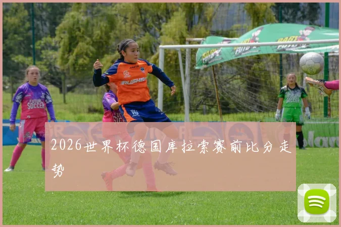 2026世界杯德国库拉索赛前比分走势