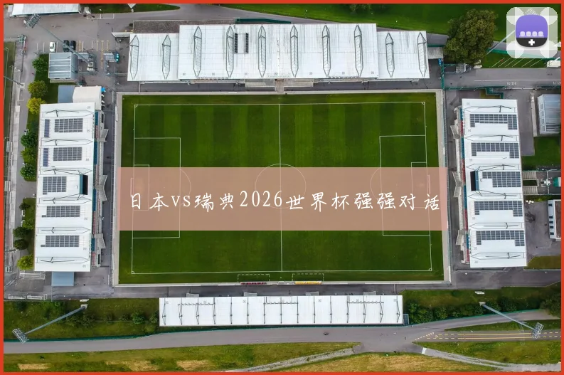 日本vs瑞典2026世界杯强强对话