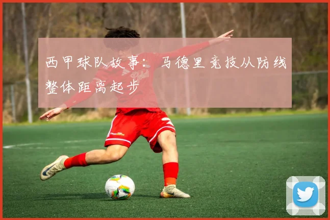 西甲球队故事：马德里竞技从防线整体距离起步