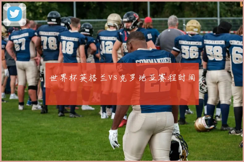 世界杯英格兰vs克罗地亚赛程时间