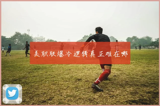 美职联爆冷逻辑真正难在哪