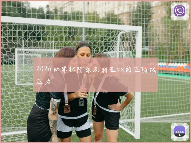 2026世界杯阿尔及利亚vs约旦防线压力