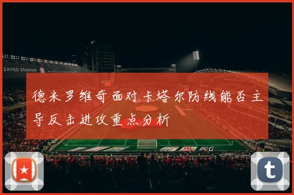 德米罗维奇面对卡塔尔防线能否主导反击进攻重点分析